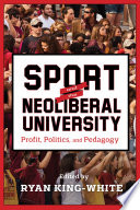 Sport and the neoliberal university : profit, politics, and pedagogy /
