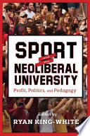 Sport and the neoliberal university : profit, politics, and pedagogy / edited by Ryan King-White.