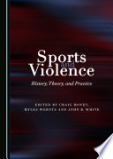 Sports and violence : history, theory and practice / edited by Craig Hovey, Myles Werntz and John B. White.