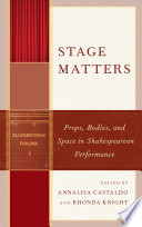 Stage matters : props, bodies, and space in Shakespearean performance / edited by Annalisa Castaldo and Rhonda Knight.