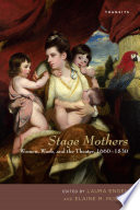 Stage mothers : women, work, and the theater, 1660-1830 / edited by Laura Engel and Elaine M. McGirr.