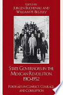 State governors in the Mexican Revolution, 1910-1952 portraits in conflict, courage, and corruption / edited by Jurgen Buchenau and William H. Beezley.