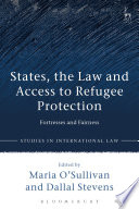 States, the law and access to refugee protection : fortresses and fairness / edited by Maria O'Sullivan and Dallal Stevens.
