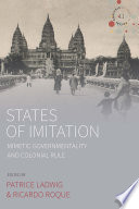 States of imitation : mimetic governmentality and colonial rule / edited by Patrice Ladwig and Ricardo Roque.