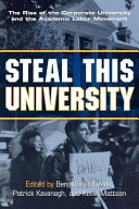 Steal this university : the rise of the corporate university and the academic labor movement / edited by Benjamin Johnson, Patrick Kavanagh, and Kevin Mattson.