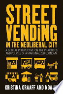 Street vending in the neoliberal city : a global perspective on the practices and policies of a marginalized economy / edited by Kristina Graaff and Noa Ha.