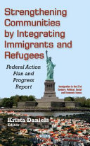 Strengthening communities by integrating immigrants and refugees : federal action plan and progress report /