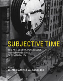 Subjective time : the philosophy, psychology, and neuroscience of temporality /