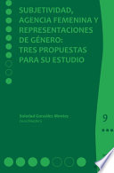 Subjetividad, agencia femenina y representaciones de genero : tres propuestas para su estudio / Soledad Gonzalez Montes, coordinadora.