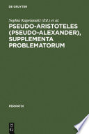 Supplementa problematorum : a new edition of the Greek text with introduction and annotated translation / Pseudo-Aristoteles (Pseudo-Alexander) ; edited by Sophia Kapetanaki and Robert W. Sharples.