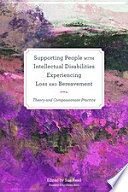 Supporting people with intellectual disabilities experiencing loss and bereavement : theory and compassionate practice /