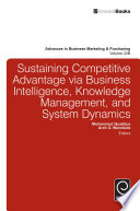 Sustaining competitive advantage via business intelligence, knowledge management, and system dynamics / Mohammed Quaddus, School of Marketing, Curtin Business School, Curtin University, Perth, Australia, Arch G. Woodside, Department of Marketing, Carroll School of Management, Boston College, Boston, MA, USA, editors.