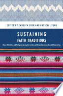 Sustaining faith traditions : race, ethnicity, and religion among the Latino and Asian American second generation /