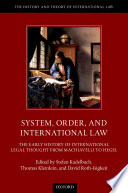 System, order, and international law : the early history of international legal thought from Machiavelli to Hegel / edited by Stefan Kadelbach, Thomas Kleinlein and David Roth-Isigkeit.