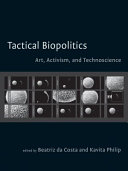 Tactical biopolitics : art, activism, and technoscience / edited by Beatriz da Costa and Kavita Philip ; with a foreword by Joseph Dumit.