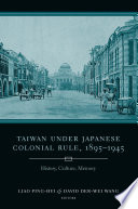 Taiwan under Japanese colonial rule, 1895-1945 : history, culture, memory / edited by Liao Ping-hui and David Der-wei Wang.