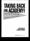 Taking back the academy! : history of activism, history as activism / edited by Jim Downs & Jennifer Manion.