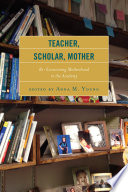 Teacher, scholar, mother : re-envisioning motherhood in the academy / edited by Anna M. Young.