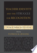 Teacher identity and the struggle for recognition : meeting the challenges of a diverse society / edited by Patrick M. Jenlink.