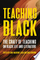 Teaching Black : the craft of teaching on Black life and literature / edited by Ana-Maurine Lara and Drea Brown.