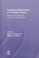 Teaching economics in troubled times theory and practice for secondary social studies / edited by Mark C. Schug and William C. Wood.