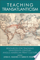 Teaching transatlanticism : resources for teaching nineteenth-century Anglo-American print culture / edited by Linda K. Hughes and Sarah R. Robbins.