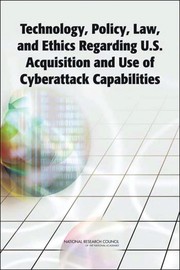 Technology, policy, law, and ethics regarding U.S. acquisition and use of cyberattack capabilities William A. Owens, Kenneth W. Dam, and Herbert S. Lin, editors ; Committee on Offensive Information Warfare, Computer Science and Telecommunications Board, Division on Engineering and Physical Sciences, National Reseach Council of the National Academies.