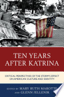 Ten years after Katrina : critical perspectives of the storm's effect on American culture and identity / edited by Mary Ruth Marotte and Glenn Jellenik.