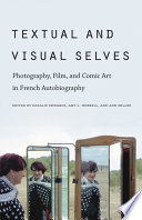 Textual & visual selves photography, film, and comic art in French autobiography / edited by Natalie Edwards, Amy L. Hubbell, and Ann Miller.