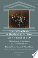 Teyler's Foundation in Haarlem and its 'Book and Art Room' of 1779 : a key moment in the history of a learned institution /