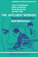 The Affluent worker: political attitudes and behaviour / [by] John H. Goldthorpe [and others]