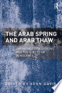 The Arab Spring and Arab Thaw : unfinished revolutions and the quest for democracy / edited by John Davis, Trinity Washington University, USA.