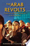 The Arab revolts dispatches on militant democracy in the Middle East / edited by David McMurray and Amanda Ufheil-Somers.