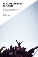 The Arab uprisings explained : new contentious politics in the Middle East / edited by Marc Lynch.