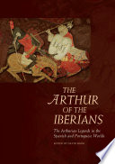 The Arthur of the Iberians : Arthurian legends in the Spanish and Portuguese worlds /