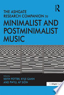 The Ashgate research companion to minimalist and postminimalist music / edited by Keith Potter, Kyle Gann and Pwyll ap Sion.