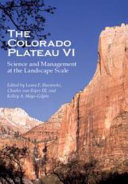 The Colorado Plateau VI : science and management at the landscape scale / edited by Laura F. Huenneke, Charles van Riper III, and Kelley A. Hays-Gilpin ; jacket designed by Leigh McDonald.