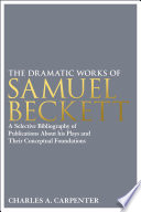 The Dramatic Works of Samuel Beckett : a Selective Bibliography of Publications About his Plays and their Conceptual Foundations.