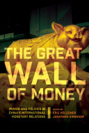 The Great Wall of money : power and politics in China's international monetary relations / edited by Eric Helleiner and Jonathan Kirshner.