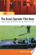 The Great Zapruder film hoax : deceit and deception in the death of JFK / edited by James H. Fetzer.