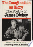 The Imagination as glory : the poetry of James Dickey / edited and with an introduction by Bruce Weigl and T.R. Hummer.