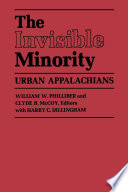 The Invisible minority, urban Appalachians / William W. Philliber & Clyde B. McCoy, editors, with Harry C. Dillingham.