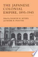 The Japanese Colonial Empire, 1895-1945 edited by Ramon H. Myers and Mark R. Peattie ; contributors Ching-chih Chen ... [and others].