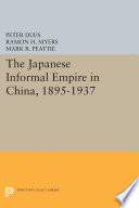 The Japanese informal empire in China, 1895-1937 / edited by Peter Duus, Ramon H. Myers, and Mark R. Peattie ; contributors, Banno Junji [and twelve others].