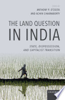 The Land Question in India : State, Dispossession, and Capitalist Transition / edited by Anthony P. D'Costa and Achin Chakraborty.