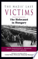 The Nazis' last victims : the Holocaust in Hungary / edited by Randolph L. Braham ; with Scott Miller.