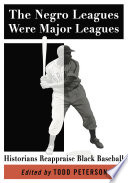 The Negro leagues were major leagues : historians reappraise black baseball / edited by Todd Peterson.