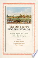 The Old South's modern worlds slavery, region, and nation in the age of progress / edited by L. Diane Barnes, Brian Schoen, and Frank Towers.
