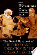 The Oxford handbook of childhood and education in the classical world / edited by Judith Evans Grubbs and Tim Parkin, with the assistance of Roslynne Bell.