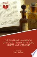 The Palgrave handbook of social theory in health, illness, and medicine / edited by Fran Collyer.